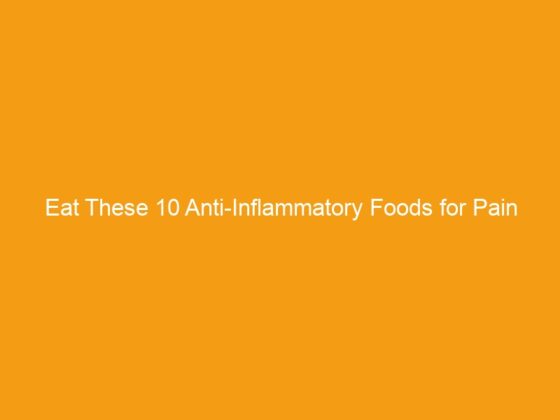 Eat These 10 Anti-Inflammatory Foods for Pain Free Joints