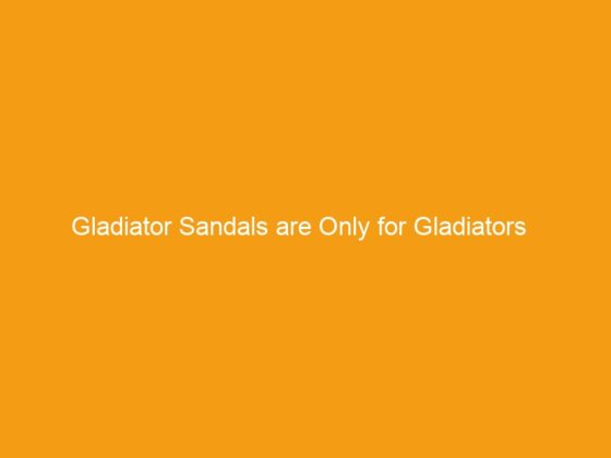 Gladiator Sandals are Only for Gladiators