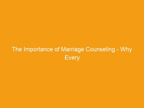 The Importance of Marriage Counseling – Why Every Couple Should Consider It